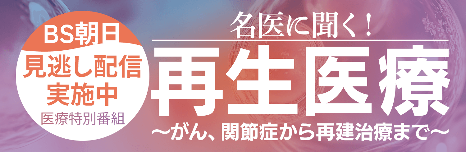 「名医に聞く！再生医療～がん、関節症から再建治療まで～」